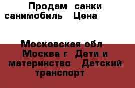 Продам  санки санимобиль › Цена ­ 2 300 - Московская обл., Москва г. Дети и материнство » Детский транспорт   